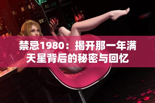 禁忌1980：揭开那一年满天星背后的秘密与回忆