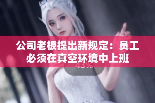 公司老板提出新规定：员工必须在真空环境中上班