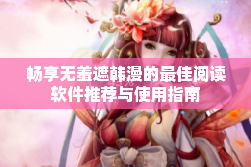 畅享无羞遮韩漫的最佳阅读软件推荐与使用指南