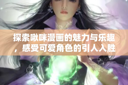 探索啾咪漫画的魅力与乐趣，感受可爱角色的引人入胜故事