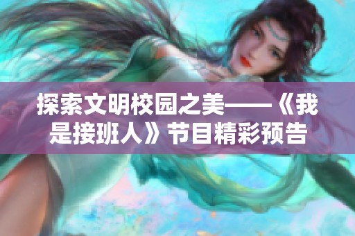 探索文明校园之美——《我是接班人》节目精彩预告