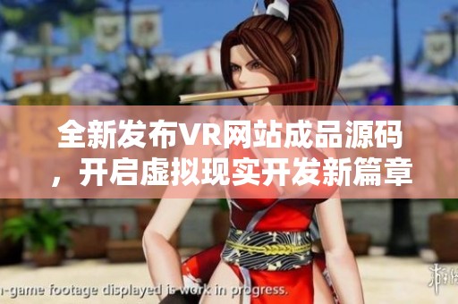 全新发布VR网站成品源码，开启虚拟现实开发新篇章