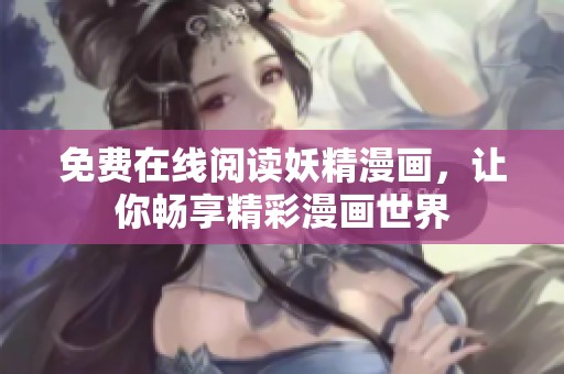 免费在线阅读妖精漫画，让你畅享精彩漫画世界