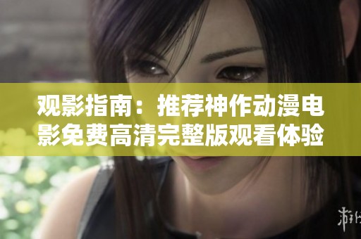 观影指南：推荐神作动漫电影免费高清完整版观看体验