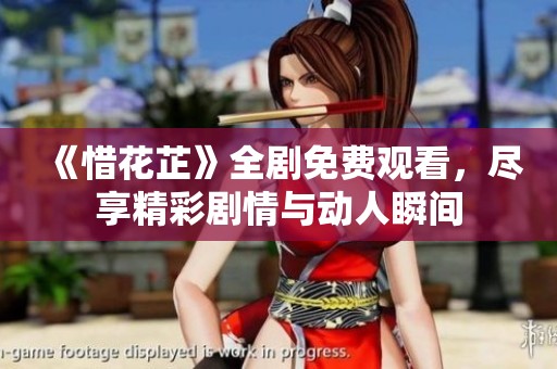 《惜花芷》全剧免费观看，尽享精彩剧情与动人瞬间