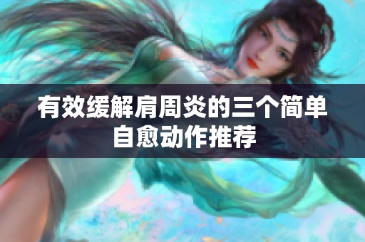 有效缓解肩周炎的三个简单自愈动作推荐