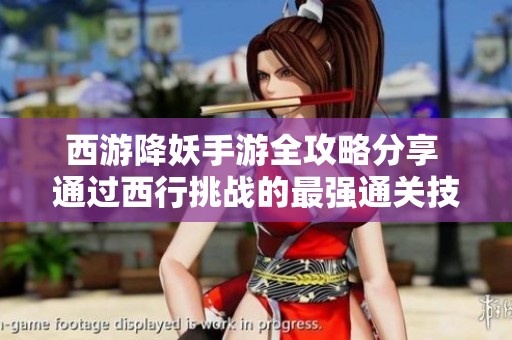 西游降妖手游全攻略分享 通过西行挑战的最强通关技巧