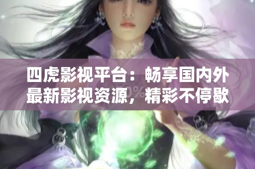 四虎影视平台：畅享国内外最新影视资源，精彩不停歇