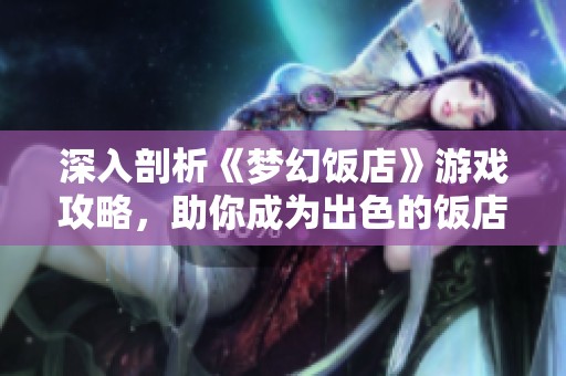 深入剖析《梦幻饭店》游戏攻略，助你成为出色的饭店经营者！