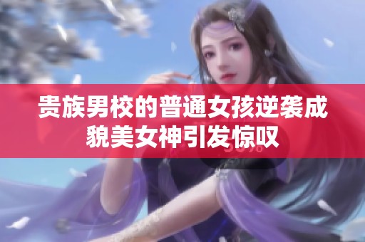 贵族男校的普通女孩逆袭成貌美女神引发惊叹