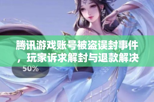 腾讯游戏账号被盗误封事件，玩家诉求解封与退款解决方案
