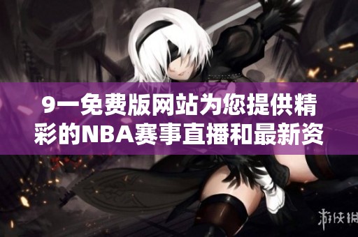 9一免费版网站为您提供精彩的NBA赛事直播和最新资讯