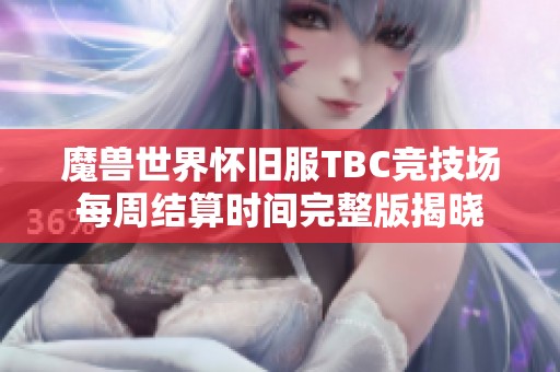 魔兽世界怀旧服TBC竞技场每周结算时间完整版揭晓