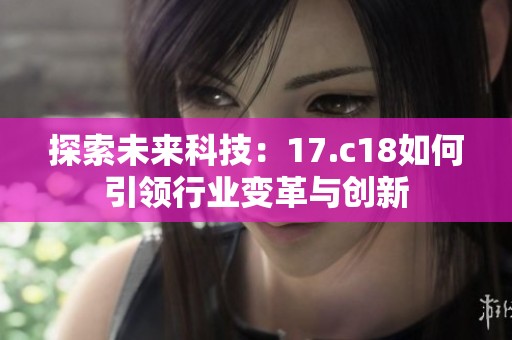 探索未来科技：17.c18如何引领行业变革与创新