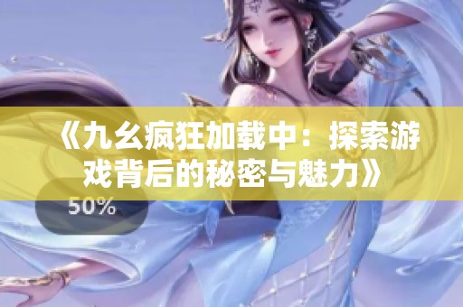 《九幺疯狂加载中：探索游戏背后的秘密与魅力》