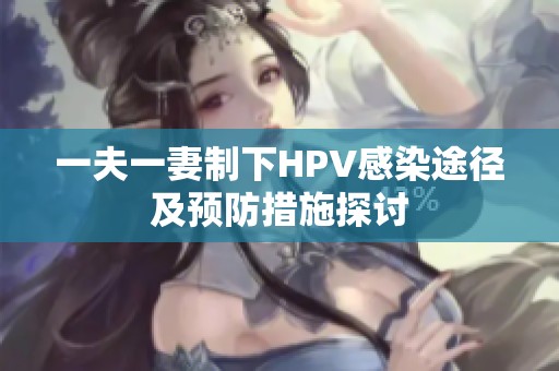 一夫一妻制下HPV感染途径及预防措施探讨