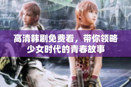 高清韩剧免费看，带你领略少女时代的青春故事