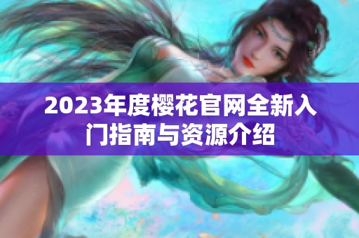 2023年度樱花官网全新入门指南与资源介绍
