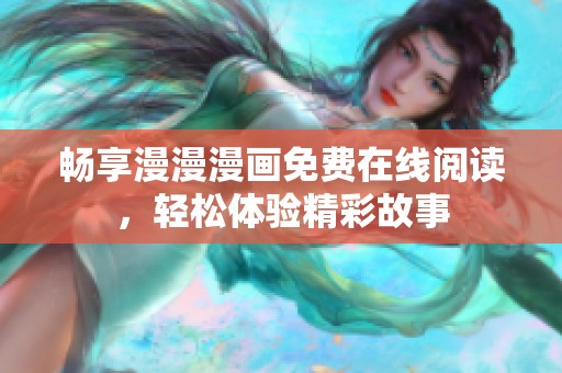 畅享漫漫漫画免费在线阅读，轻松体验精彩故事