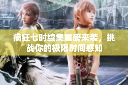 疯狂七时续集重磅来袭，挑战你的极限时间感知