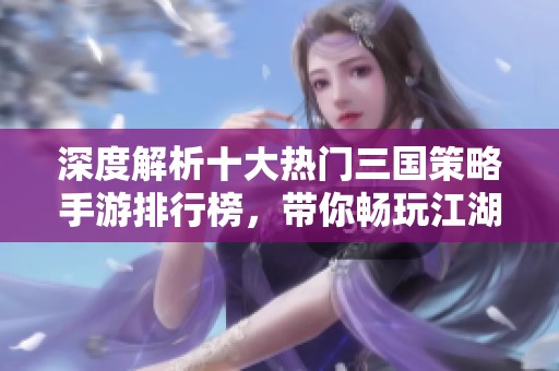 深度解析十大热门三国策略手游排行榜，带你畅玩江湖博弈