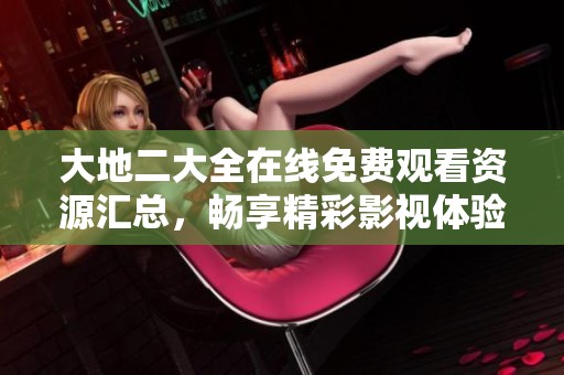 大地二大全在线免费观看资源汇总，畅享精彩影视体验