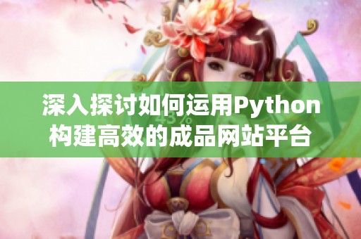 深入探讨如何运用Python构建高效的成品网站平台
