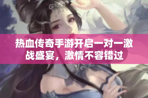 热血传奇手游开启一对一激战盛宴，激情不容错过