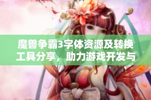 魔兽争霸3字体资源及转换工具分享，助力游戏开发与编程学习