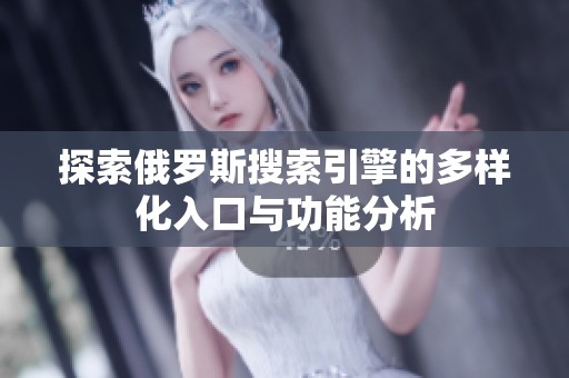 探索俄罗斯搜索引擎的多样化入口与功能分析