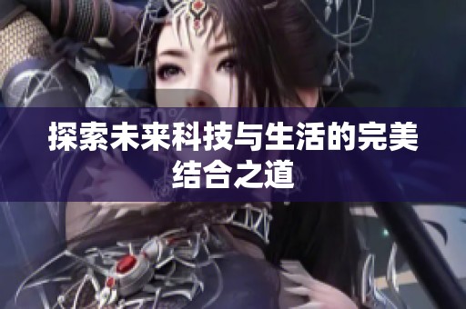 探索未来科技与生活的完美结合之道