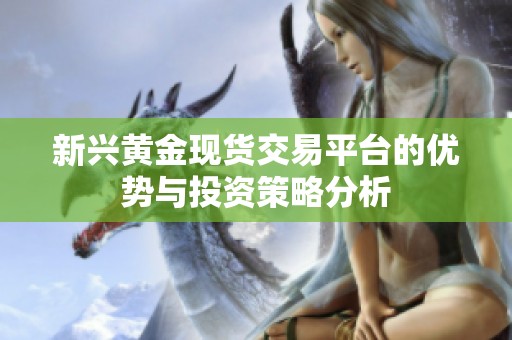 新兴黄金现货交易平台的优势与投资策略分析