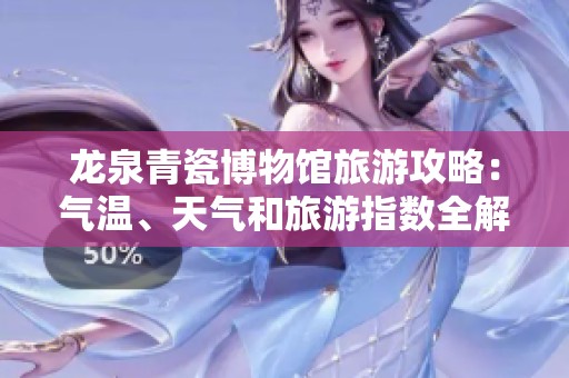 龙泉青瓷博物馆旅游攻略：气温、天气和旅游指数全解析