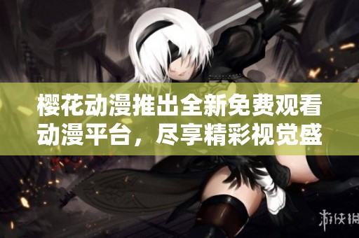 樱花动漫推出全新免费观看动漫平台，尽享精彩视觉盛宴