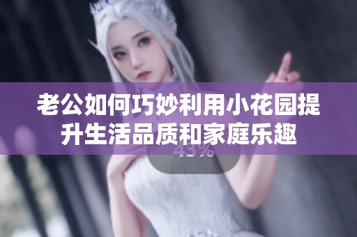 老公如何巧妙利用小花园提升生活品质和家庭乐趣