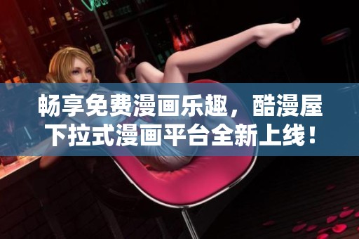 畅享免费漫画乐趣，酷漫屋下拉式漫画平台全新上线！