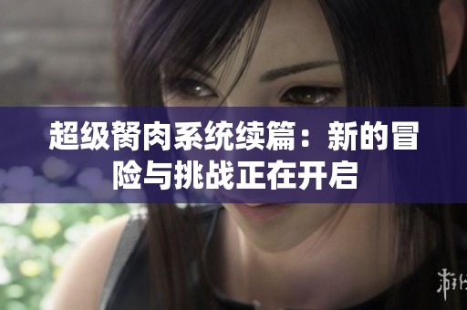 超级胬肉系统续篇：新的冒险与挑战正在开启