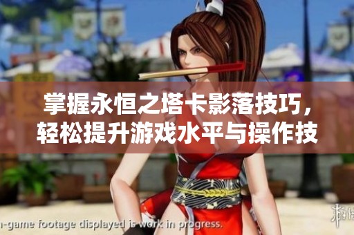 掌握永恒之塔卡影落技巧，轻松提升游戏水平与操作技能