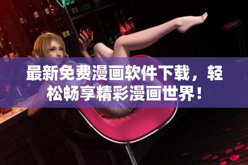 最新免费漫画软件下载，轻松畅享精彩漫画世界！