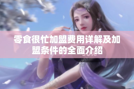 零食很忙加盟费用详解及加盟条件的全面介绍