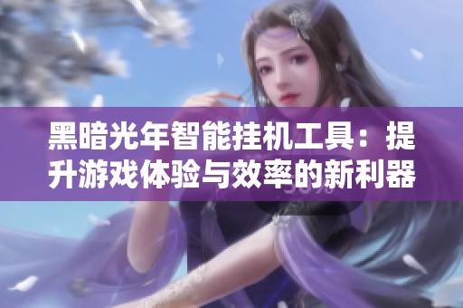 黑暗光年智能挂机工具：提升游戏体验与效率的新利器