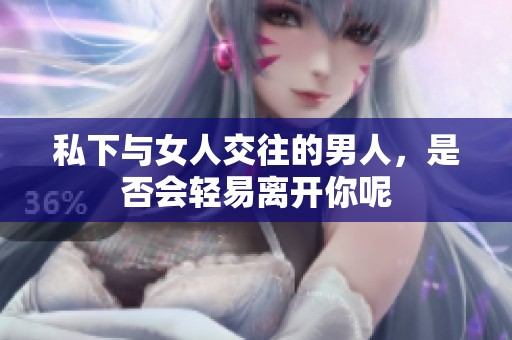 私下与女人交往的男人，是否会轻易离开你呢