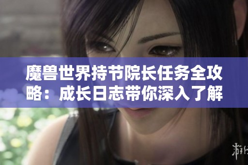 魔兽世界持节院长任务全攻略：成长日志带你深入了解任务历程