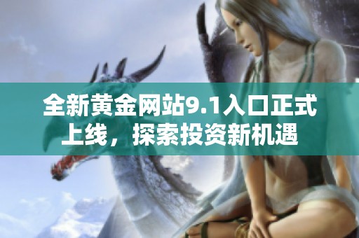 全新黄金网站9.1入口正式上线，探索投资新机遇