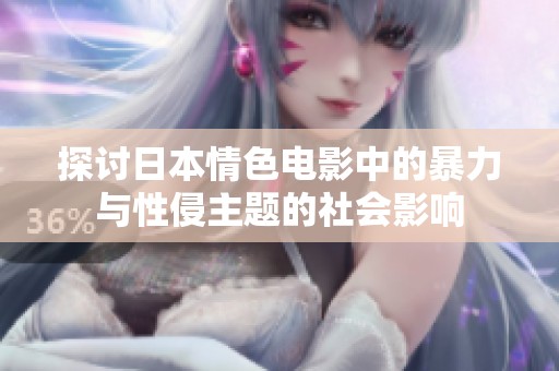 探讨日本情色电影中的暴力与性侵主题的社会影响