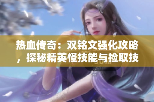 热血传奇：双铭文强化攻略，探秘精英怪技能与捡取技巧