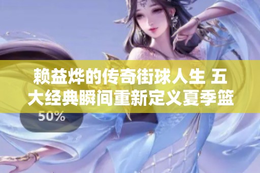 赖益烨的传奇街球人生 五大经典瞬间重新定义夏季篮球赛事