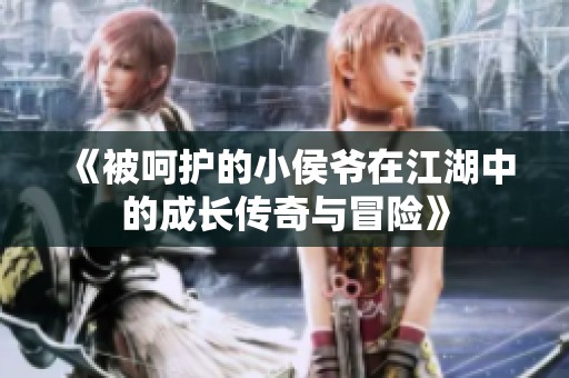 《被呵护的小侯爷在江湖中的成长传奇与冒险》