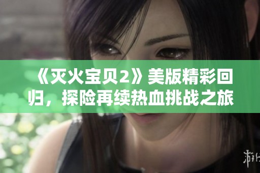 《灭火宝贝2》美版精彩回归，探险再续热血挑战之旅