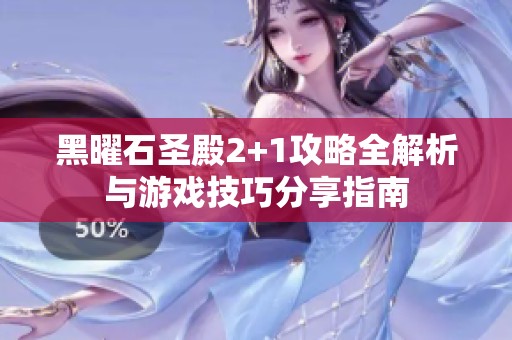 黑曜石圣殿2+1攻略全解析与游戏技巧分享指南